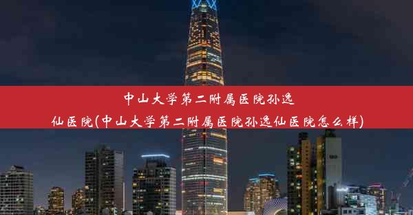 中山大学第二附属医院孙逸仙医院(中山大学第二附属医院孙逸仙医院怎么样)