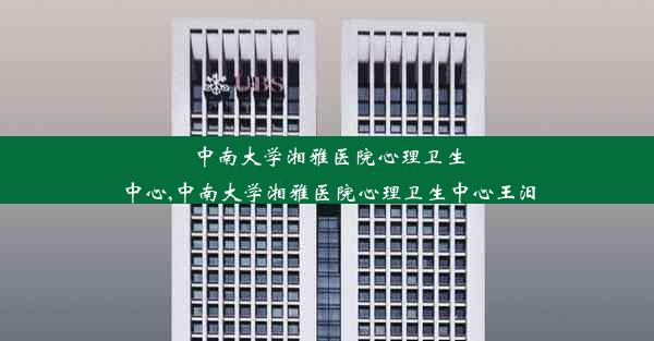 中南大学湘雅医院心理卫生中心,中南大学湘雅医院心理卫生中心王汨