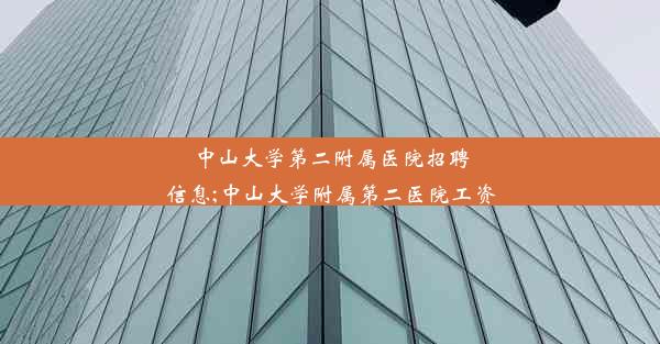 中山大学第二附属医院招聘信息;中山大学附属第二医院工资