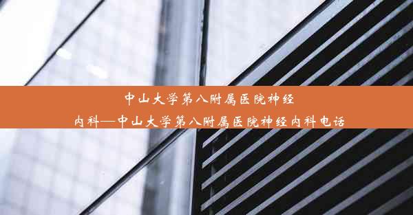 <b>中山大学第八附属医院神经内科—中山大学第八附属医院神经内科电话</b>