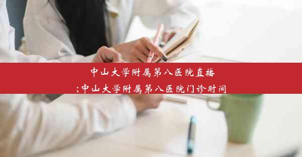 中山大学附属第八医院直播;中山大学附属第八医院门诊时间