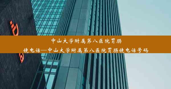 中山大学附属第八医院胃肠镜电话—中山大学附属第八医院胃肠镜电话号码