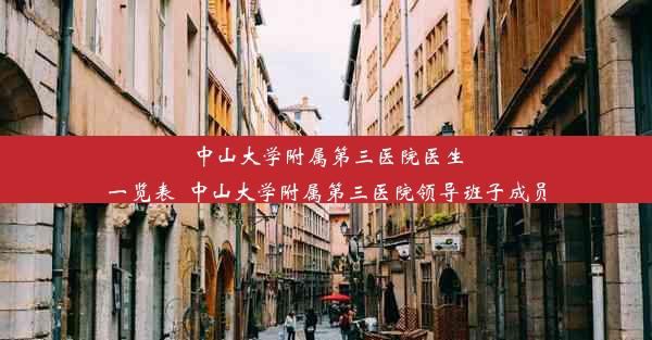 中山大学附属第三医院医生一览表_中山大学附属第三医院领导班子成员