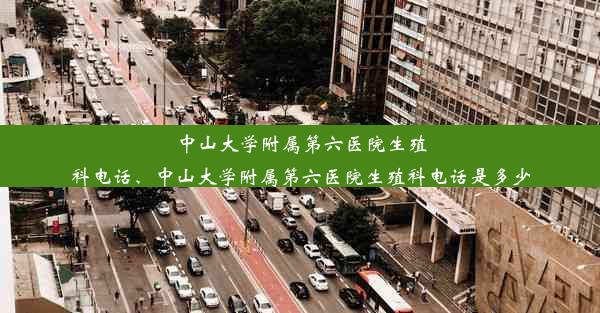 中山大学附属第六医院生殖科电话、中山大学附属第六医院生殖科电话是多少