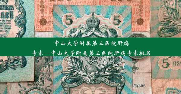 <b>中山大学附属第三医院肝病专家—中山大学附属第三医院肝病专家排名</b>