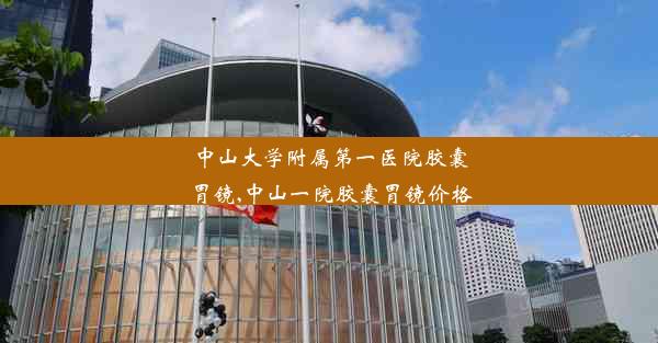 <b>中山大学附属第一医院胶囊胃镜,中山一院胶囊胃镜价格</b>