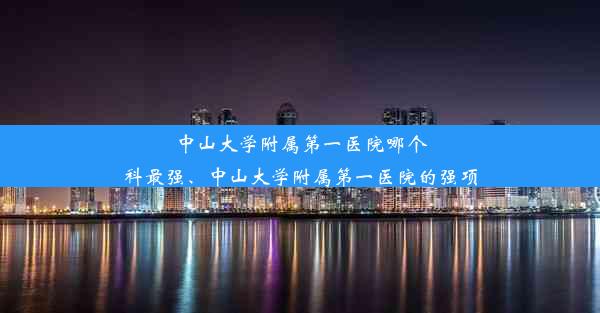 中山大学附属第一医院哪个科最强、中山大学附属第一医院的强项