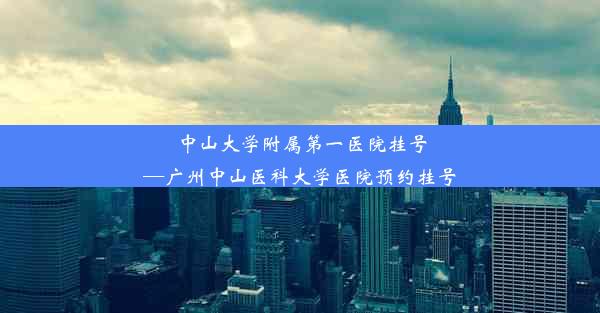 中山大学附属第一医院挂号—广州中山医科大学医院预约挂号