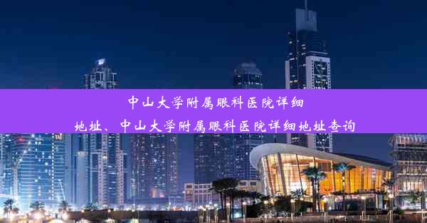 中山大学附属眼科医院详细地址、中山大学附属眼科医院详细地址查询