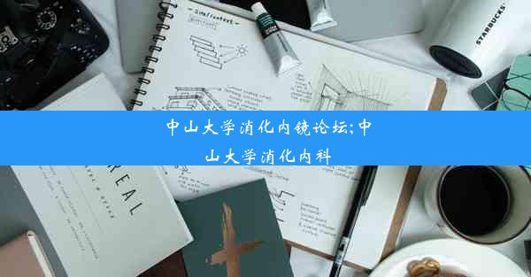 中山大学消化内镜论坛;中山大学消化内科