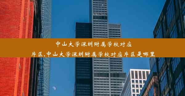 中山大学深圳附属学校对应片区,中山大学深圳附属学校对应片区是哪里