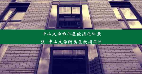 <b>中山大学哪个医院消化科最强_中山大学附属医院消化科</b>