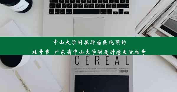 中山大学附属肿瘤医院预约挂号费_广东省中山大学附属肿瘤医院挂号