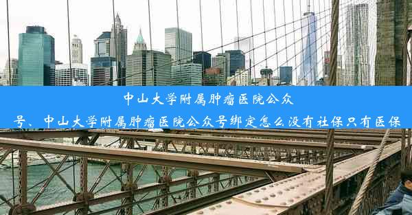 中山大学附属肿瘤医院公众号、中山大学附属肿瘤医院公众号绑定怎么没有社保只有医保