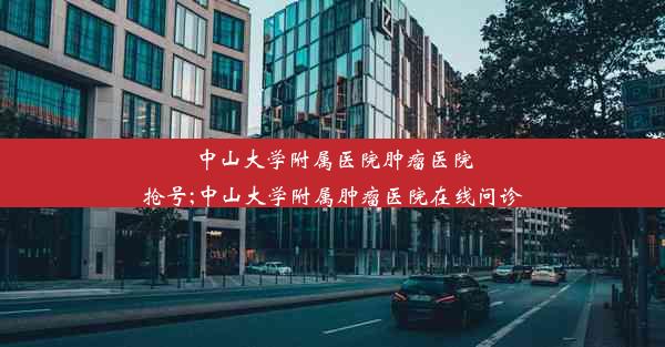 <b>中山大学附属医院肿瘤医院抢号;中山大学附属肿瘤医院在线问诊</b>