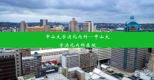 中山大学消化内科—中山大学消化内科医院