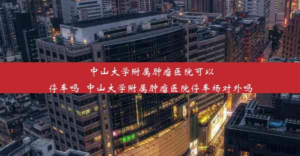 中山大学附属肿瘤医院可以停车吗_中山大学附属肿瘤医院停车场对外吗