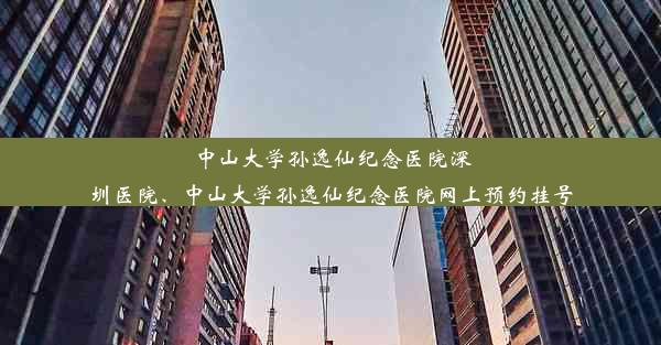 中山大学孙逸仙纪念医院深圳医院、中山大学孙逸仙纪念医院网上预约挂号