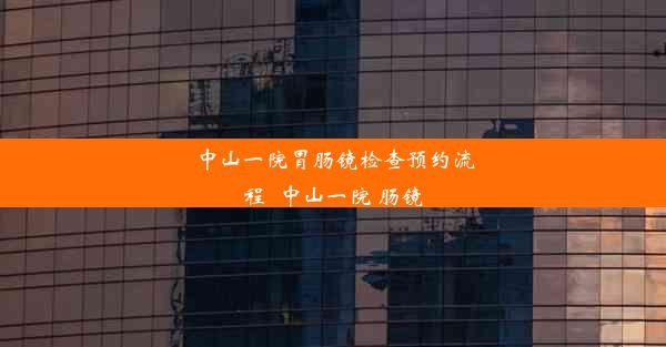 <b>中山一院胃肠镜检查预约流程_中山一院 肠镜</b>