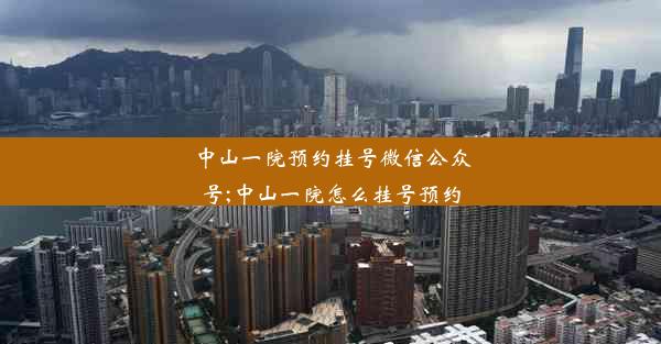 中山一院预约挂号微信公众号;中山一院怎么挂号预约