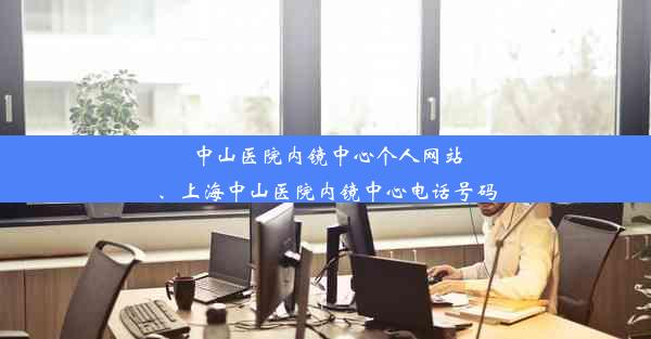 中山医院内镜中心个人网站、上海中山医院内镜中心电话号码