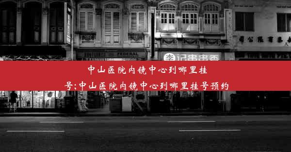 <b>中山医院内镜中心到哪里挂号;中山医院内镜中心到哪里挂号预约</b>