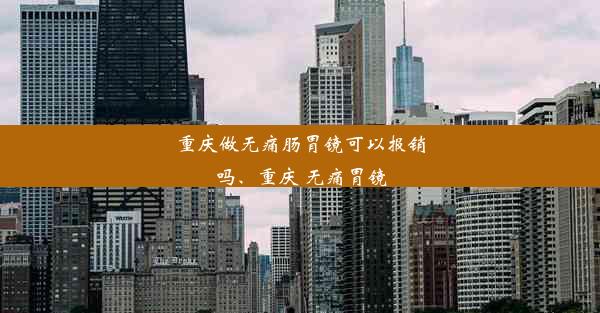 重庆做无痛肠胃镜可以报销吗、重庆 无痛胃镜