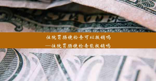 住院胃肠镜检查可以报销吗—住院胃肠镜检查能报销吗