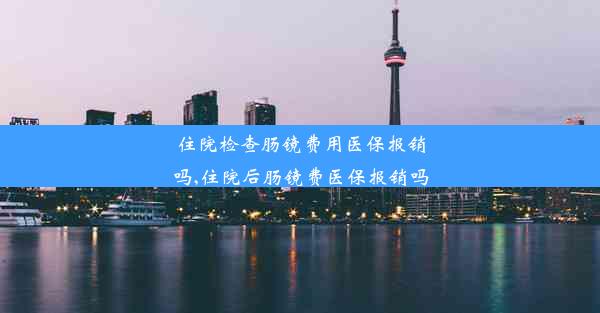 住院检查肠镜费用医保报销吗,住院后肠镜费医保报销吗