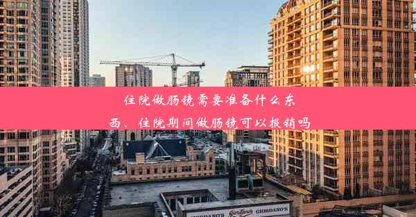 住院做肠镜需要准备什么东西、住院期间做肠镜可以报销吗