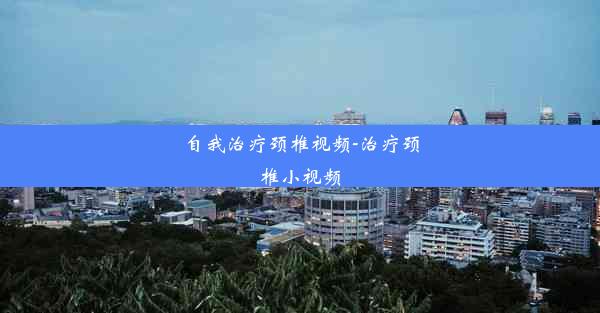 <b>自我治疗颈椎视频-治疗颈椎小视频</b>