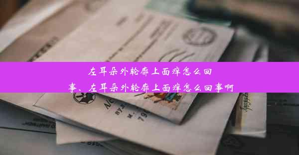 <b>左耳朵外轮廓上面痒怎么回事、左耳朵外轮廓上面痒怎么回事啊</b>