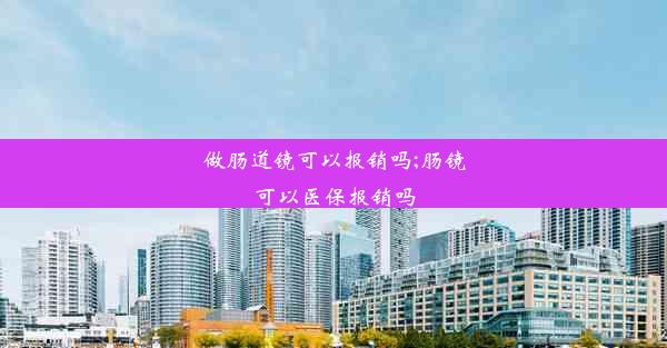 做肠道镜可以报销吗;肠镜可以医保报销吗