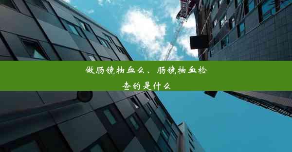 做肠镜抽血么、肠镜抽血检查的是什么