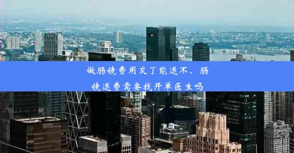 做肠镜费用交了能退不、肠镜退费需要找开单医生吗