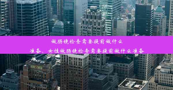 做肠镜检查需要提前做什么准备、女性做肠镜检查需要提前做什么准备