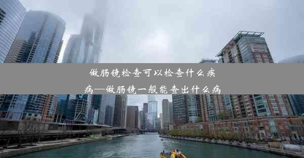 做肠镜检查可以检查什么疾病—做肠镜一般能查出什么病