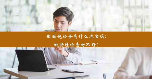 做肠镜检查有什么危害吗;做肠镜检查好不好？