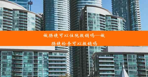 做肠镜可以住院报销吗—做肠镜检查可以报销吗