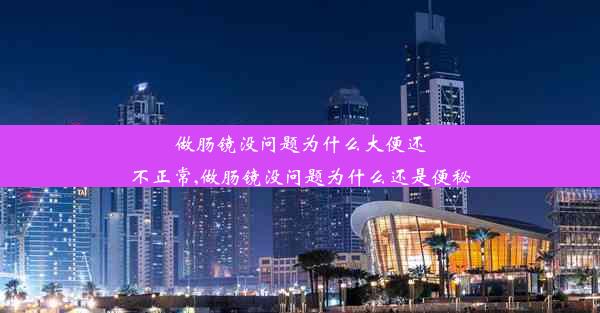 <b>做肠镜没问题为什么大便还不正常,做肠镜没问题为什么还是便秘</b>