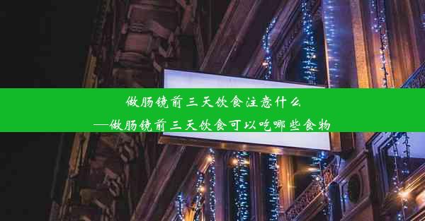 <b>做肠镜前三天饮食注意什么—做肠镜前三天饮食可以吃哪些食物</b>