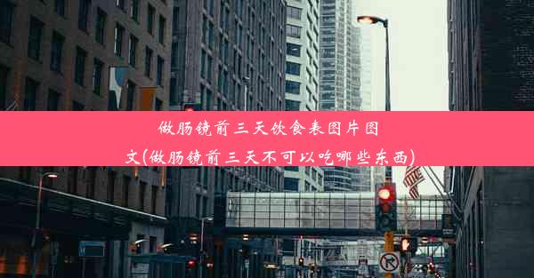 做肠镜前三天饮食表图片图文(做肠镜前三天不可以吃哪些东西)