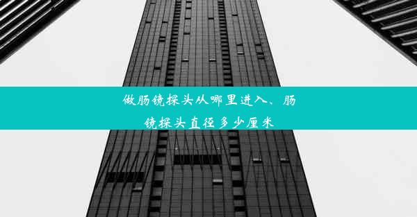 做肠镜探头从哪里进入、肠镜探头直径多少厘米