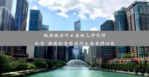 做肠镜为什么要做乙肝丙肝检查_肠镜检查前为什么要查肝功能