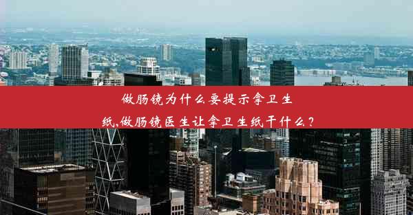 做肠镜为什么要提示拿卫生纸,做肠镜医生让拿卫生纸干什么？