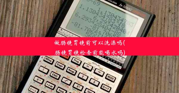 做肠镜胃镜前可以洗澡吗(肠镜胃镜检查前能喝水吗)