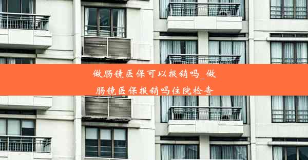 做肠镜医保可以报销吗_做肠镜医保报销吗住院检查