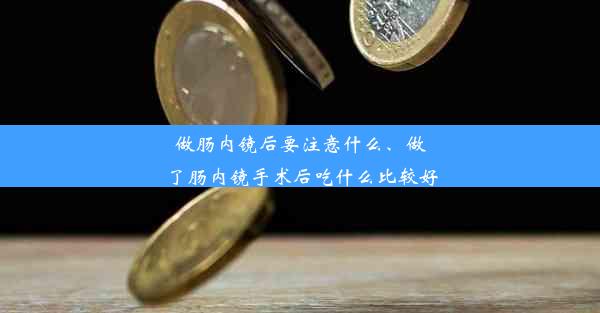 做肠内镜后要注意什么、做了肠内镜手术后吃什么比较好