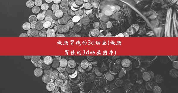 做肠胃镜的3d动画(做肠胃镜的3d动画图片)