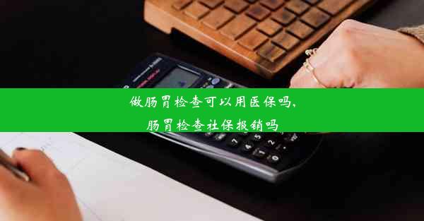 做肠胃检查可以用医保吗,肠胃检查社保报销吗